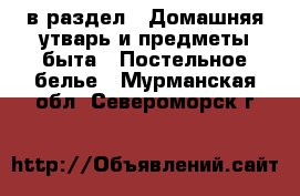  в раздел : Домашняя утварь и предметы быта » Постельное белье . Мурманская обл.,Североморск г.